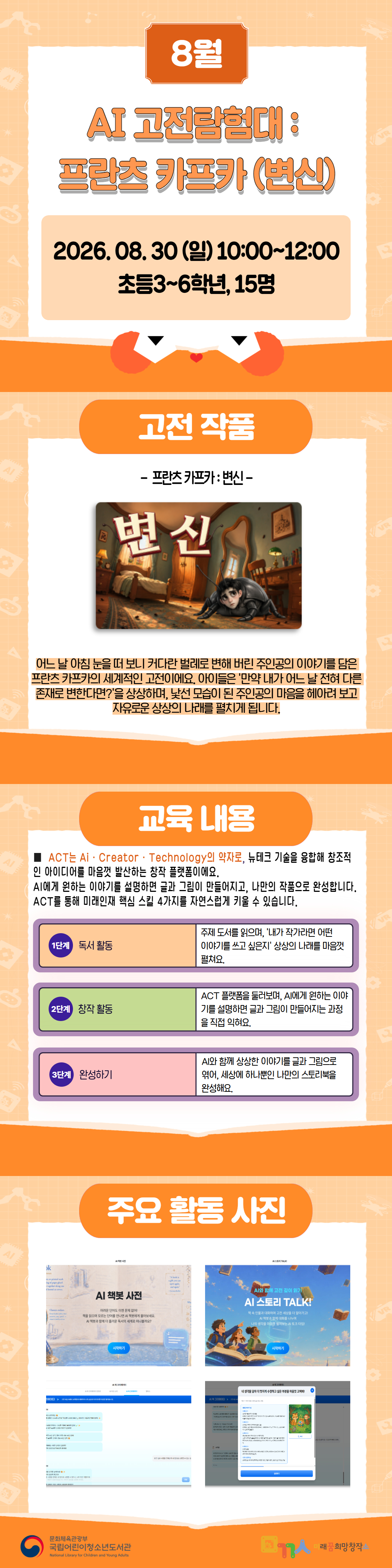 7월 AI 고전 탐험대(ACT 플랫폼) 프로그램 안내. 2026년 7월 18일(토) 오전 10시부터 12시까지 진행되며, 초등학교 3~6학년 15명을 대상으로 한다. 고전 작품 '변신'을 주제로 AI와 함께 이야기와 그림을 창작하는 교육으로, 독서 활동, AI 창작 활동, 작품 완성 과정을 체험하며 결과물과 활동 사례를 확인할 수 있다.